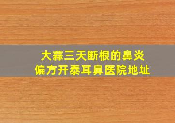 大蒜三天断根的鼻炎偏方开泰耳鼻医院地址