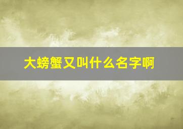 大螃蟹又叫什么名字啊