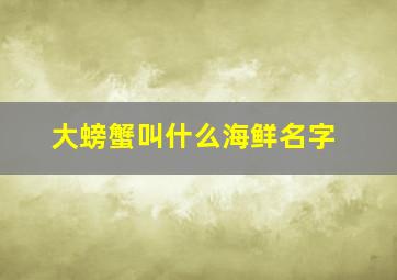 大螃蟹叫什么海鲜名字