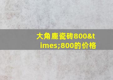 大角鹿瓷砖800×800的价格