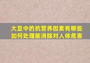 大豆中的抗营养因素有哪些如何处理能消除对人体危害