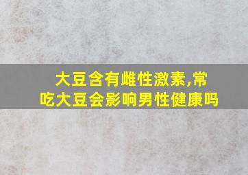 大豆含有雌性激素,常吃大豆会影响男性健康吗