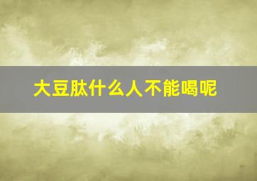 大豆肽什么人不能喝呢