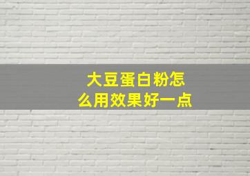 大豆蛋白粉怎么用效果好一点