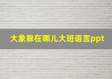 大象躲在哪儿大班语言ppt