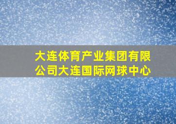 大连体育产业集团有限公司大连国际网球中心