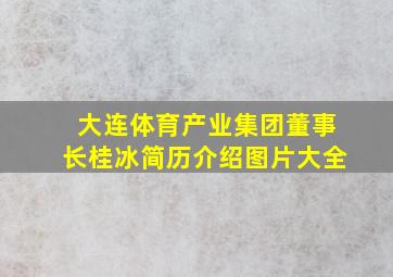 大连体育产业集团董事长桂冰简历介绍图片大全