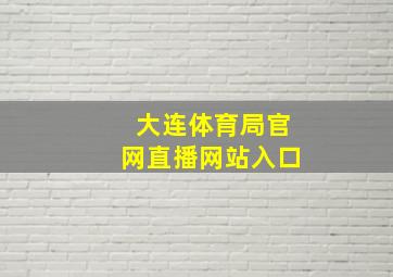 大连体育局官网直播网站入口