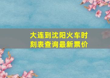 大连到沈阳火车时刻表查询最新票价