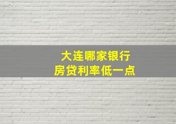 大连哪家银行房贷利率低一点