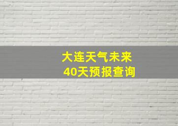 大连天气未来40天预报查询