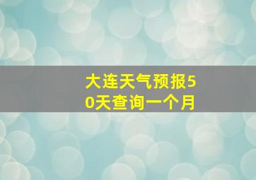 大连天气预报50天查询一个月