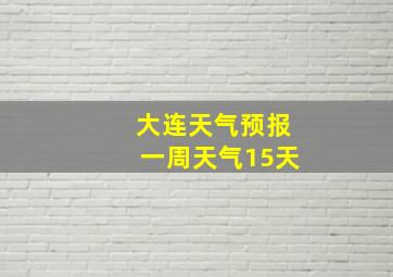 大连天气预报一周天气15天