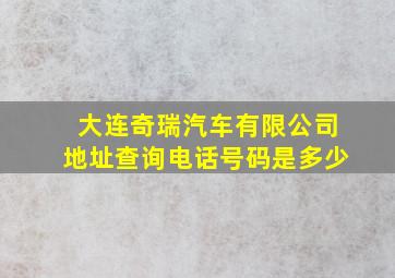 大连奇瑞汽车有限公司地址查询电话号码是多少