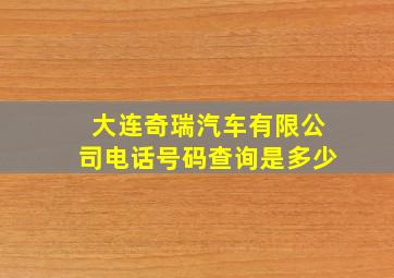 大连奇瑞汽车有限公司电话号码查询是多少