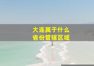 大连属于什么省份管辖区域