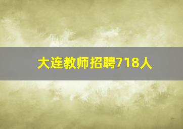 大连教师招聘718人