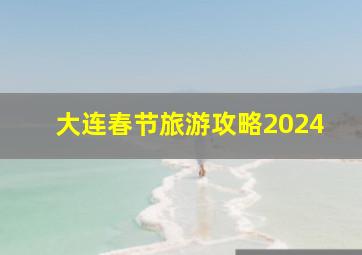 大连春节旅游攻略2024