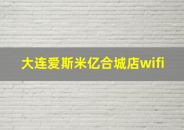 大连爱斯米亿合城店wifi