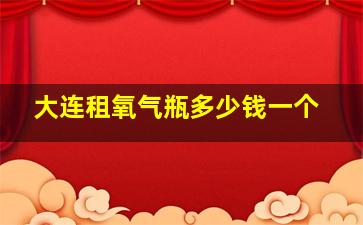 大连租氧气瓶多少钱一个