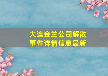 大连金兰公司解散事件详情信息最新