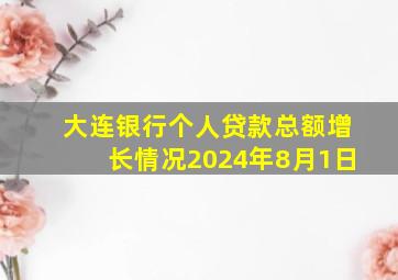 大连银行个人贷款总额增长情况2024年8月1日