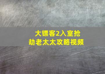 大镖客2入室抢劫老太太攻略视频