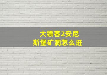 大镖客2安尼斯堡矿洞怎么进