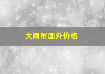 大闸蟹国外价格