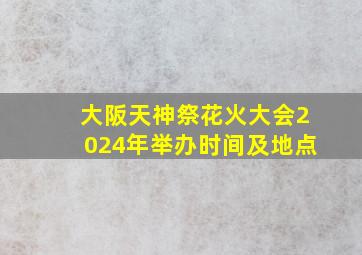 大阪天神祭花火大会2024年举办时间及地点