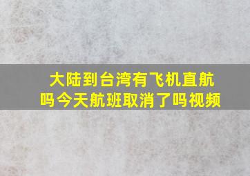 大陆到台湾有飞机直航吗今天航班取消了吗视频