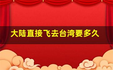 大陆直接飞去台湾要多久