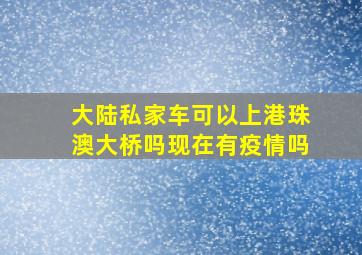 大陆私家车可以上港珠澳大桥吗现在有疫情吗