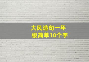 大风造句一年级简单10个字