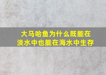 大马哈鱼为什么既能在淡水中也能在海水中生存