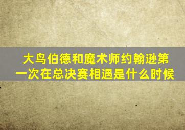 大鸟伯德和魔术师约翰逊第一次在总决赛相遇是什么时候