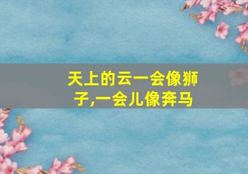 天上的云一会像狮子,一会儿像奔马