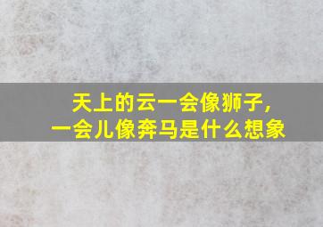 天上的云一会像狮子,一会儿像奔马是什么想象