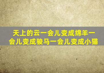 天上的云一会儿变成绵羊一会儿变成骏马一会儿变成小猫