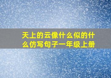 天上的云像什么似的什么仿写句子一年级上册