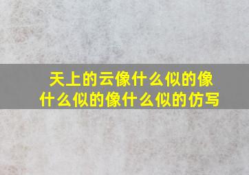 天上的云像什么似的像什么似的像什么似的仿写