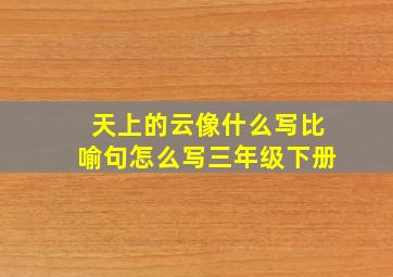 天上的云像什么写比喻句怎么写三年级下册