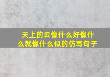 天上的云像什么好像什么就像什么似的仿写句子