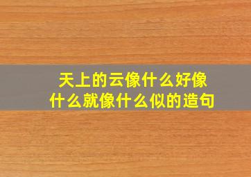 天上的云像什么好像什么就像什么似的造句