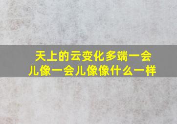 天上的云变化多端一会儿像一会儿像像什么一样