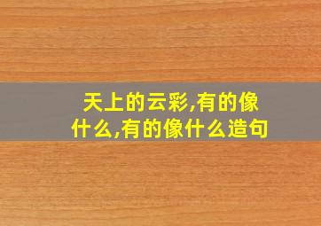 天上的云彩,有的像什么,有的像什么造句