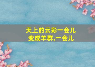 天上的云彩一会儿变成羊群,一会儿