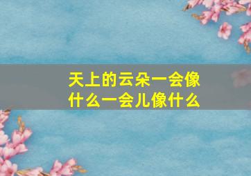 天上的云朵一会像什么一会儿像什么