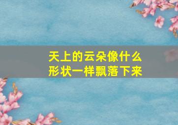 天上的云朵像什么形状一样飘落下来