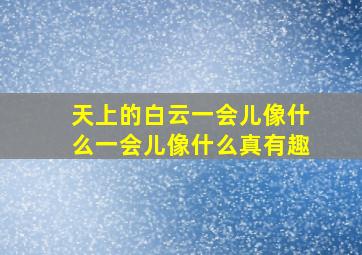 天上的白云一会儿像什么一会儿像什么真有趣